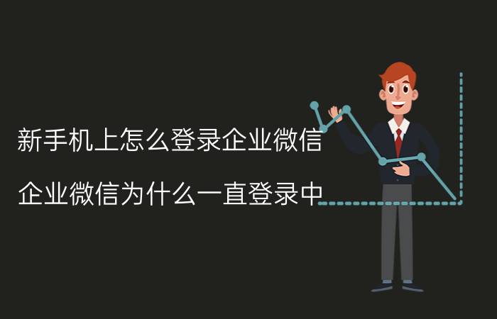 新手机上怎么登录企业微信 企业微信为什么一直登录中？